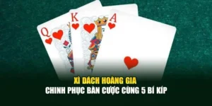 Xì Dách Hoàng Gia - Chinh Phục Bàn Cược Cùng 5 Bí Kíp